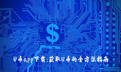 U币app下载：获取U币的全方位指南