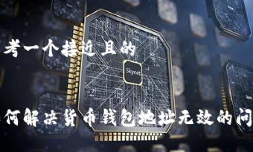 思考一个接近且的


如何解决货币钱包地址无效的问题