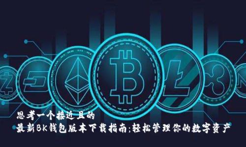 思考一个接近且的  
最新BK钱包版本下载指南：轻松管理你的数字资产