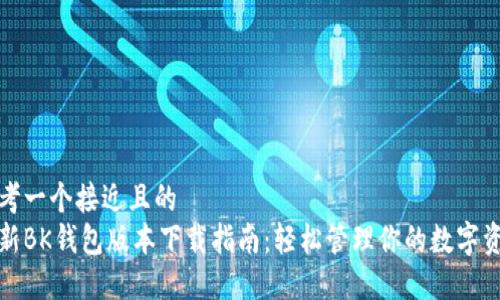 思考一个接近且的  
最新BK钱包版本下载指南：轻松管理你的数字资产