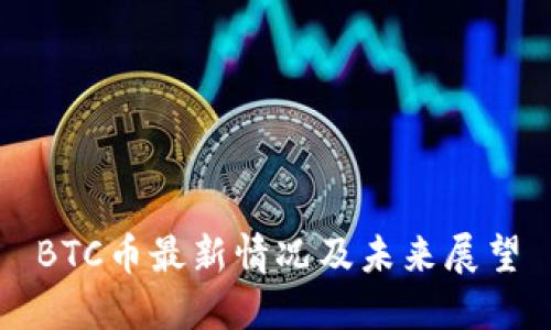 BTC币最新情况及未来展望