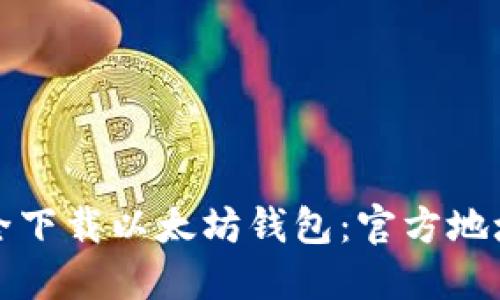 如何安全下载以太坊钱包：官方地址和指南