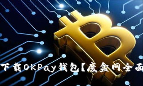 如何下载OKPay钱包？魔盒网全面指南