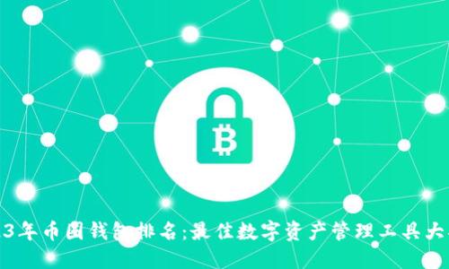 2023年币圈钱包排名：最佳数字资产管理工具大揭秘