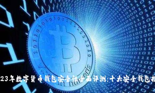 2023年数字货币钱包安全性全面评测：十大安全钱包推荐