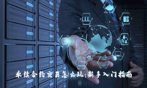 永续合约交易怎么玩：新手入门指南