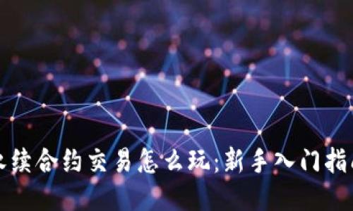 永续合约交易怎么玩：新手入门指南