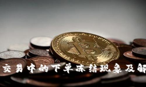 虚拟币交易中的下单冻结现象及解决方案