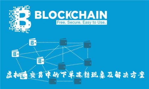 虚拟币交易中的下单冻结现象及解决方案