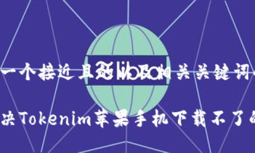 下面是一个接近且的以及相关关键词的示例：

如何解决Tokenim苹果手机下载不了的问题