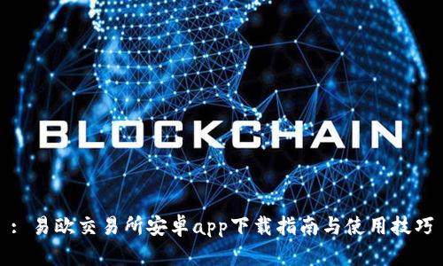 : 易欧交易所安卓app下载指南与使用技巧