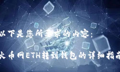 以下是您所要求的内容：

火币网ETH转到钱包的详细指南