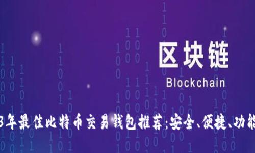 2023年最佳比特币交易钱包推荐：安全、便捷、功能全面