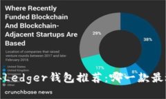 2023年Ledger钱包推荐：哪一