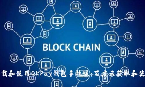如何下载和使用OKPay钱包手机版：百度云获取和使用指南
