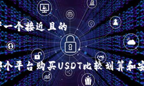 思考一个接近且的


在哪个平台购买USDT比较划算和安全？