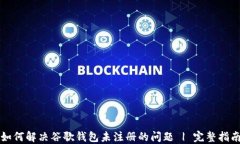 如何解决谷歌钱包未注册