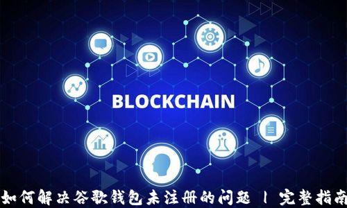 
如何解决谷歌钱包未注册的问题 | 完整指南