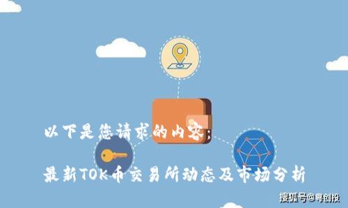 以下是您请求的内容：

最新TOK币交易所动态及市场分析