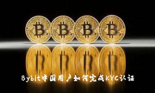 Bybit中国用户如何完成KYC认证