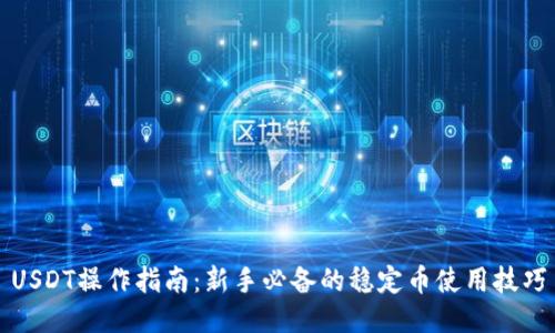 USDT操作指南：新手必备的稳定币使用技巧