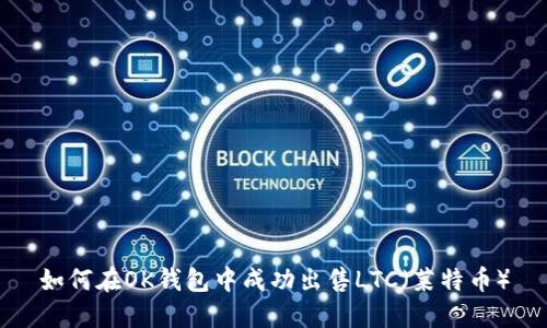 如何在OK钱包中成功出售LTC（莱特币）