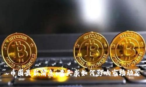  币圈最新消息：黄天威如何影响市场动态