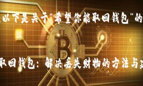 当然可以，以下是关于“希望你能取回钱包”的相关内容：


希望你能取回钱包: 解决丢失财物的方法与建议