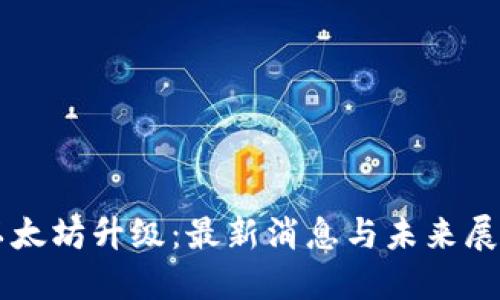以太坊升级：最新消息与未来展望