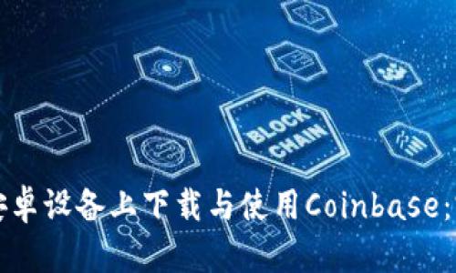 如何在安卓设备上下载与使用Coinbase：完整指南
