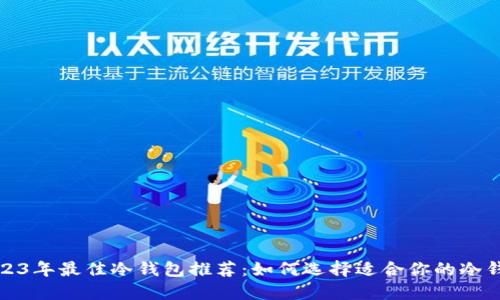 2023年最佳冷钱包推荐：如何选择适合你的冷钱包