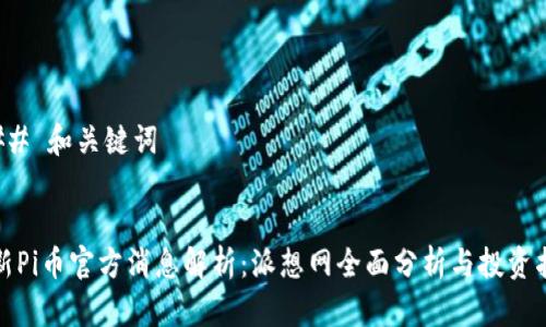 ### 和关键词


最新Pi币官方消息解析：派想网全面分析与投资指南