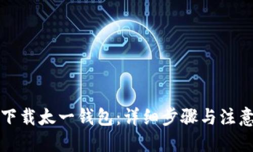 思考
如何下载太一钱包：详细步骤与注意事项