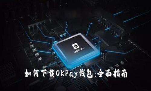 如何下载OKPay钱包：全面指南