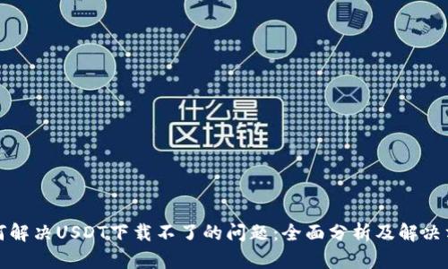 如何解决USDT下载不了的问题：全面分析及解决方案