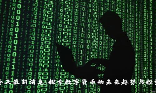 币圈今天最新消息：探索数字货币的未来趋势与投资机会