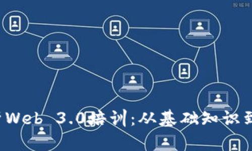  全面解析Web 3.0培训：从基础知识到实战应用