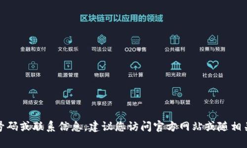 抱歉，我无法提供特定的电话号码或联系信息。建议您访问官方网站或随相关的客服渠道获取准确的信息。