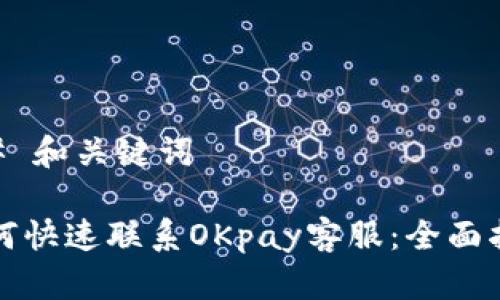 ## 和关键词

如何快速联系OKpay客服：全面指南