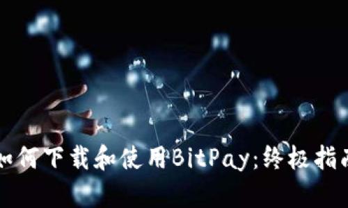 如何下载和使用BitPay：终极指南