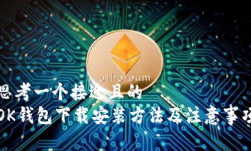 思考一个接近且的  
OK钱包下载安装方法及注意事项