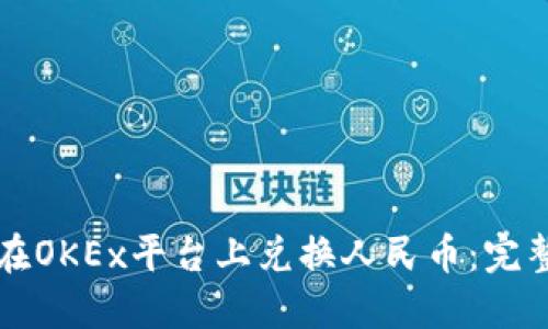 如何在OKEx平台上兑换人民币：完整指南