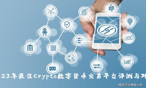 2023年最佳Crypto数字货币交易平台评测与对比