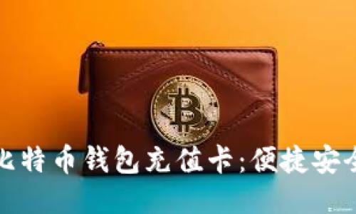 : 如何使用比特币钱包充值卡：便捷安全的充值方式