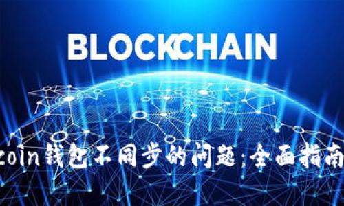 解决Zcoin钱包不同步的问题：全面指南与技巧