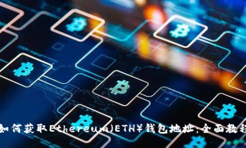 如何获取Ethereum（ETH）钱包地址：全面教程