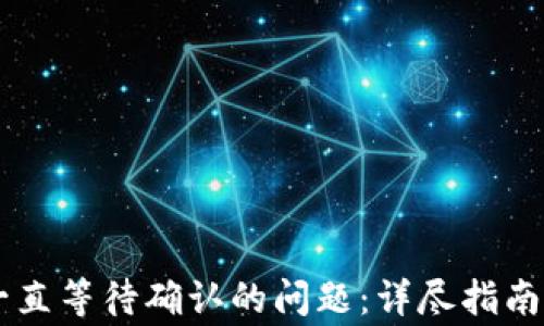 
解决IOTA钱包一直等待确认的问题：详尽指南与常见解决方案