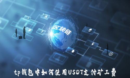 
tp钱包中如何使用USDT支付矿工费
