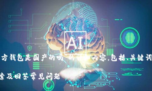 根据您的请求，以下是关于“tp官方钱包是国产的吗”的详细内容，包括、关键词、详细介绍以及相关问题的解答。

tp官方钱包是国产的吗？深入探索及回答常见问题